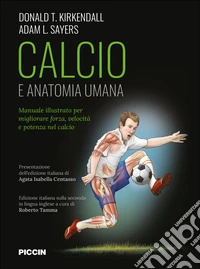 Calcio e anatomia umana. Manuale illustrato per migliorare forza, velocità e potenza nel calcio libro