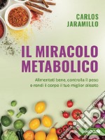 Il miracolo metabolico. Alimentati bene, controlla il peso e rendi il corpo il tuo miglior alleato libro