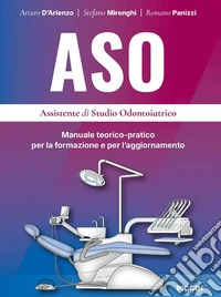 ASO. Assistente di studio odontoiatrico. Manuale teorico-pratico per la formazione e per 'aggiornamento libro