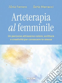 Arteterapia al femminile. Un percorso attraverso colore, scrittura e creatività per conoscere te stessa libro