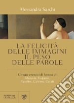 La felicità delle immagini, il peso delle parole. Cinque esercizi di lettura di Moravia, Volponi, Pasolini, Calvino, Celati libro