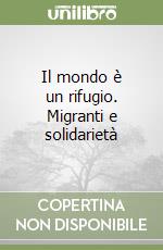 Il mondo è un rifugio. Migranti e solidarietà libro