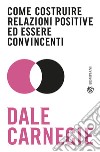 Come costruire relazioni positive ed essere convincenti libro