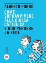 Come sopravvivere alla Chiesa cattolica e non perdere la fede libro