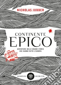 Continente epico. Avventure nelle grandi storie che hanno fatto l'Europa