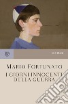 I giorni innocenti della guerra. Nuova ediz. libro di Fortunato Mario