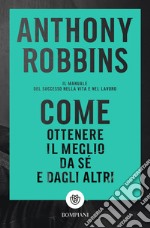 Come ottenere il meglio da sé e dagli altri. Il manuale del successo nella vita e nel lavoro libro