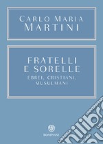 Fratelli e sorelle. Ebrei, cristiani, musulmani libro