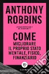 Come migliorare il proprio stato mentale, fisico e finanziario. Manuale di psicologia del cambiamento libro di Robbins Anthony