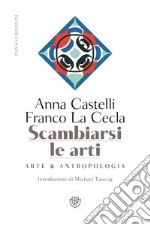 Scambiarsi le arti. Arte & antropologia libro