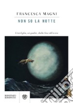 Non so la notte. Una figlia, un padre, dalla fine all'inizio libro