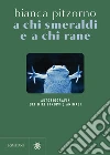 A chi smeraldi e a chi rane. Autobiografia dei miei (troppi) animali libro di Pitzorno Bianca