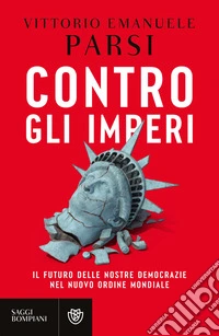 Contro gli imperi. Il futuro delle nostre democrazie nel nuovo ordine mondiale libro