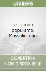 Fascismo e populismo. Mussolini oggi libro