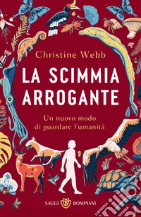 La scimmia arrogante. Un nuovo modo di guardare l'umanità libro