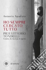 Ho sempre cercato tutto. Pier Vittorio Tondelli. L'uomo, la ricerca, le opere libro