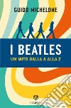 I Beatles. Un mito dalla A alla Z libro di Michelone Guido