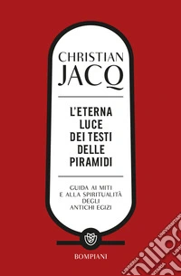 L'eterna luce dei testi delle piramidi. Guida ai miti e alla spiritualit� degli antichi Egizi