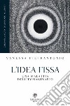 L'idea fissa. Una malattia dell'immaginario libro