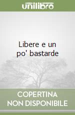 Libere e un po' bastarde libro