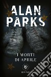 I morti di aprile libro di Parks Alan