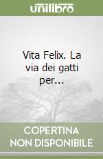 Vita Felix. La via dei gatti per... libro