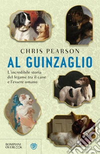 Al guinzaglio. L'incredibile storia del legame tra l'essere umano e il cane libro