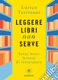 Leggere libri non serve. Sette brevi lezioni di letteratura libro