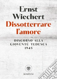 Dissotterrare l'amore. Discorso alla gioventù tedesca libro