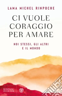 Ci vuole coraggio per amare. Noi stessi, gli altri e il mondo