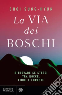 La via dei boschi. Ritrovare sé stessi tra rocce, fiumi e foreste libro