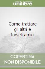Come trattare gli altri e farseli amici libro