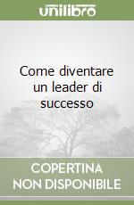 Come diventare un leader di successo libro