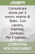 Comunicare storia per il nuovo esame di Stato. Con Lavoro, impresa, territorio. Per il triennio delle Scuole superiori. Con e-book. Con espansione online. Vol. 2 libro