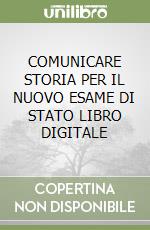 COMUNICARE STORIA PER IL NUOVO ESAME DI STATO LIBRO DIGITALE libro