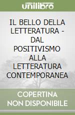 IL BELLO DELLA LETTERATURA - DAL POSITIVISMO ALLA LETTERATURA CONTEMPORANEA