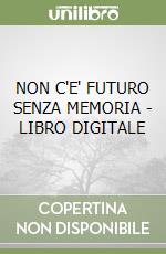 NON C'E' FUTURO SENZA MEMORIA - LIBRO DIGITALE libro