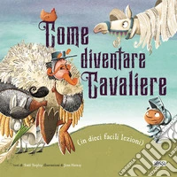 Come diventare cavaliere (in dieci facili lezioni). Ediz. a colori libro
