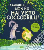 Tranquilli, non ho mai visto coccodrilli! Ediz. a colori