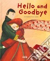 Hello and goodbye. Ediz. a colori libro