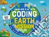 Earth mission. Learn and play with coding. Ediz. a colori. Con gadget libro