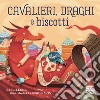 Cavalieri, draghi e biscotti. Ediz. a colori libro