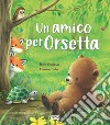 Un amico per Orsetta. Ediz. a colori libro