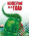Disgusting as a toad. Ediz. a colori libro
