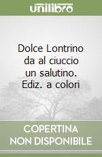 Dolce Lontrino da al ciuccio un salutino. Ediz. a colori libro