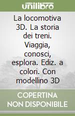 La locomotiva 3D. La storia dei treni. Viaggia, conosci, esplora. Ediz. a colori. Con modellino 3D libro