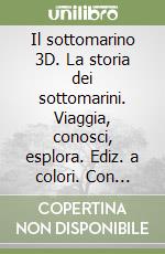 Il sottomarino 3D. La storia dei sottomarini. Viaggia, conosci, esplora. Ediz. a colori. Con modellino 3D libro