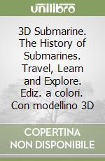 3D Submarine. The History of Submarines. Travel, Learn and Explore. Ediz. a colori. Con modellino 3D libro