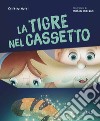 La tigre nel cassetto. Ediz. a colori libro