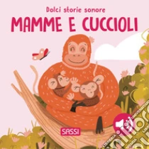 Mamme e cuccioli. Dolci storie sonore. Ediz. a colori